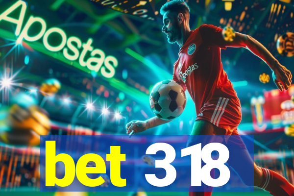 bet 318